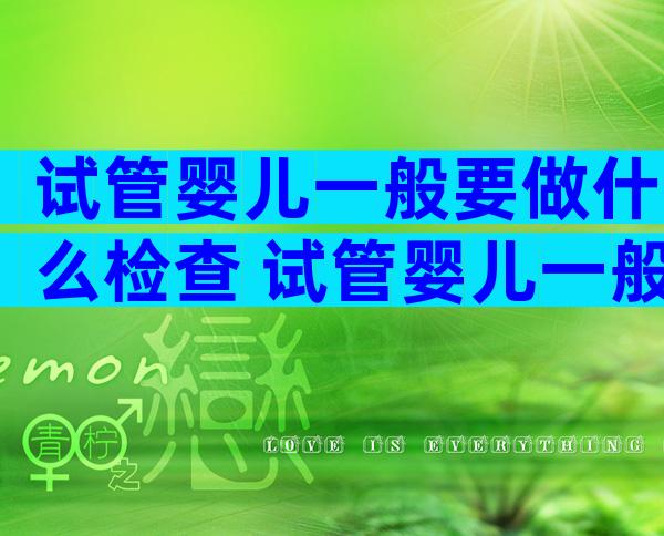 试管婴儿一般要做什么检查 试管婴儿一般要做什么检查项目